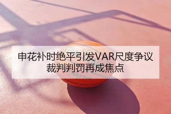 申花补时绝平引发VAR尺度争议 裁判判罚再成焦点